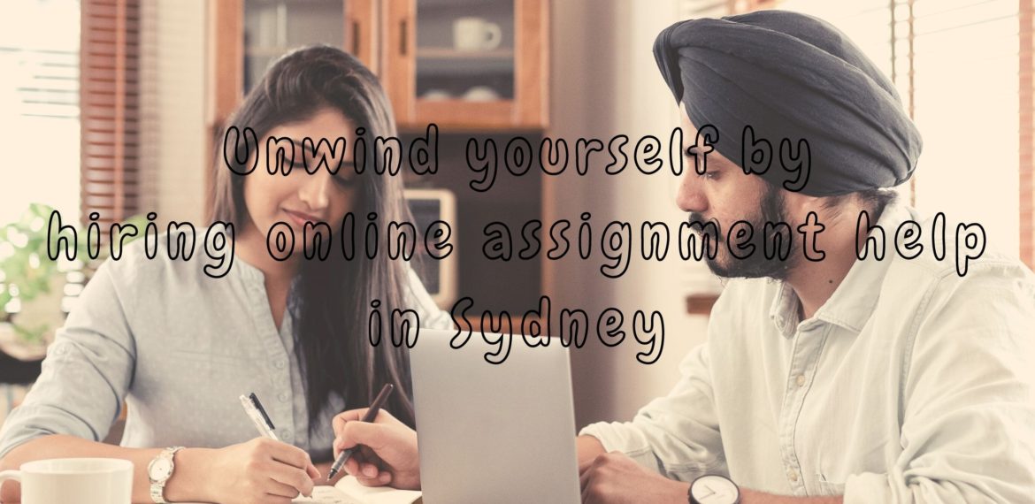 Unwind yourself by hiring online assignment help in Sydney
